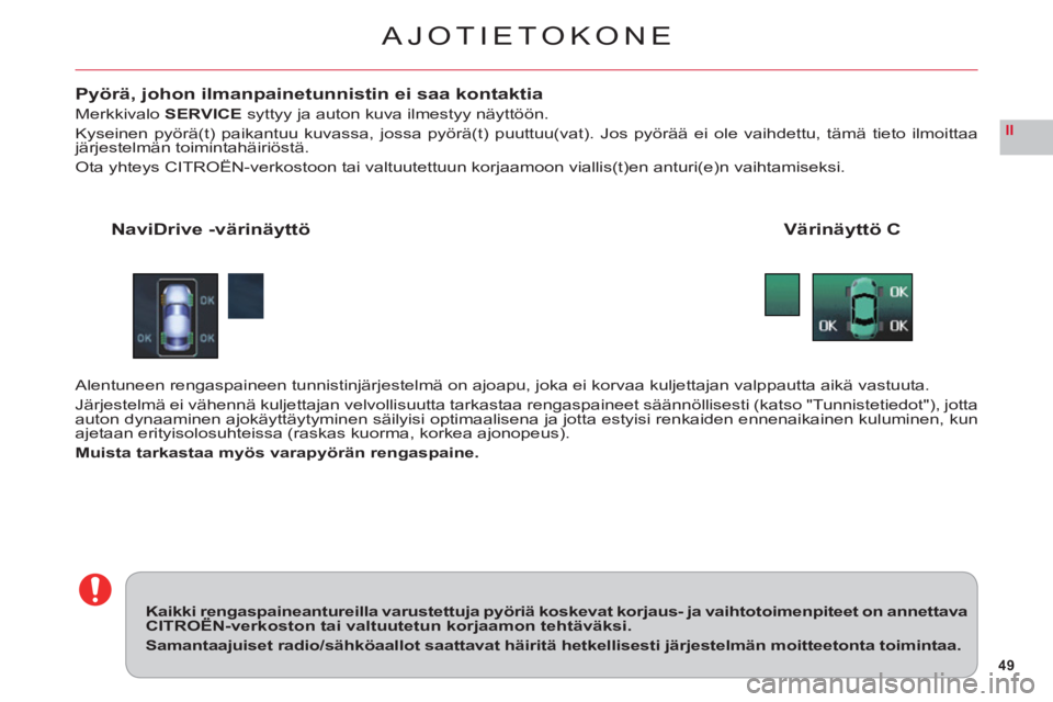 CITROEN C6 2012  Omistajan Käsikirjat (in Finnish) 49
II
AJOTIETOKONE
Pyörä, johon ilmanpainetunnistin ei saa kontaktia
MerkkivaloSERVICEsyttyy ja auton kuva ilmestyy näyttöön.
Kyseinen pyörä(t) paikantuu kuvassa, jossa pyörä(t) puuttuu(vat).