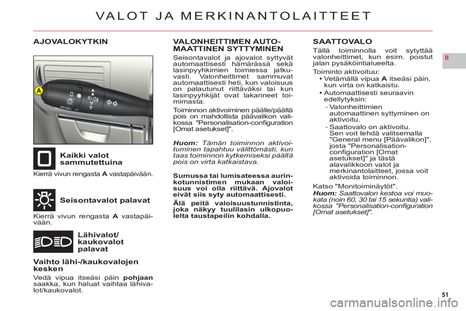 CITROEN C6 2012  Omistajan Käsikirjat (in Finnish) 51
II
A
VA LOT JA MERKINANTOLAITTEET
AJOVALOKYTKIN
Kaikki valot 
sammutettuina
Seisontavalot palavat
Lähivalot/kaukovalot palavat
Kierrä vivun rengastaA vastapäivään.A
Kierrä vivun rengasta A va