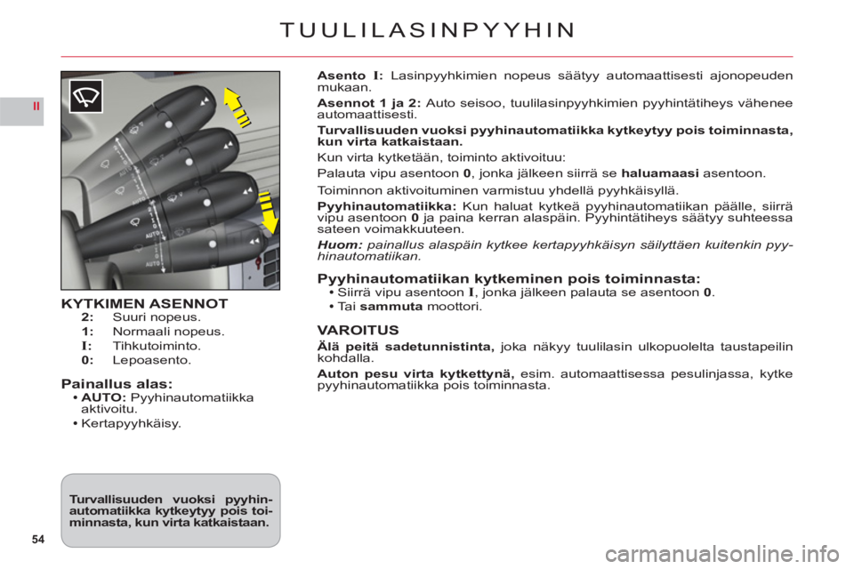CITROEN C6 2012  Omistajan Käsikirjat (in Finnish) 54
II
TUULILASINPYYHIN
KYTKIMEN ASENNOT2:  Suuri nopeus.
1:  Normaali nopeus.I: Tihkutoiminto.
0:   Lepoasento.
Painallus alas:AUTO: Pyyhinautomatiikkaaktivoitu.
Kertapyyhkäisy.


Asento I:Lasinpyyhk