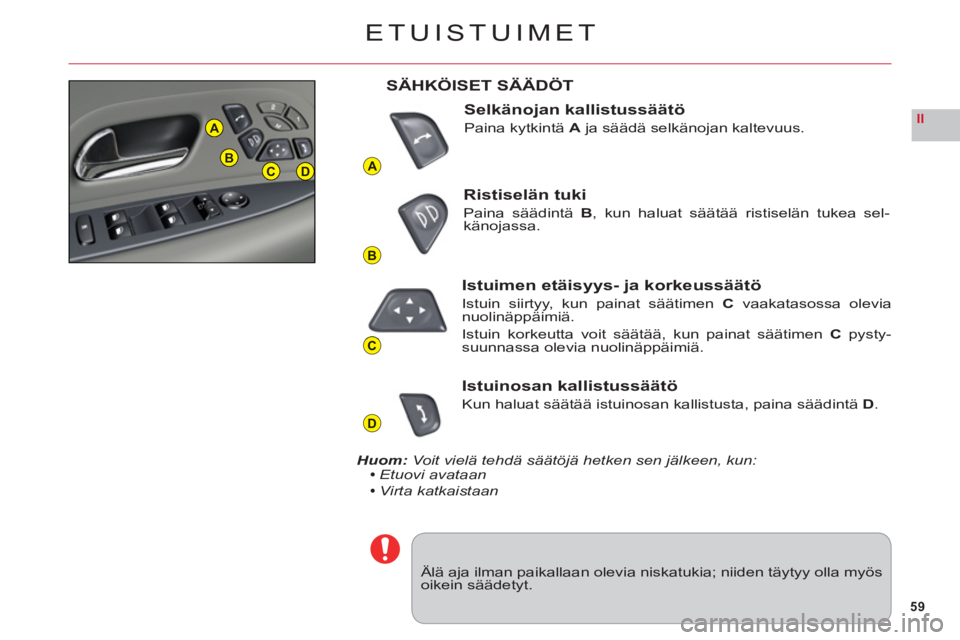 CITROEN C6 2012  Omistajan Käsikirjat (in Finnish) 59
II
A
B
C
D
A
BCD
ETUISTUIMET
Älä aja ilman paikallaan olevia niskatukia; niiden täytyy olla myösoikein säädetyt.
SÄHKÖISET SÄÄDÖT
Selkänojan kallistussäätö
Paina kytkintä Aja sääd