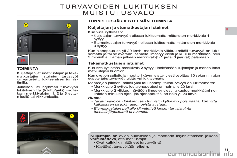 CITROEN C6 2012  Omistajan Käsikirjat (in Finnish) 61
II
23
1
TUR VAVÖIDEN LUKITUKSEN 
MUISTUTUSVA LO
TOIMINTA
Kuljettajan, etumatkustajan ja taka-matkustajien istuimien turvavyöton varustettu lukitsemisen tunnis-
timilla.
Jokaisen istuinryhmän tur