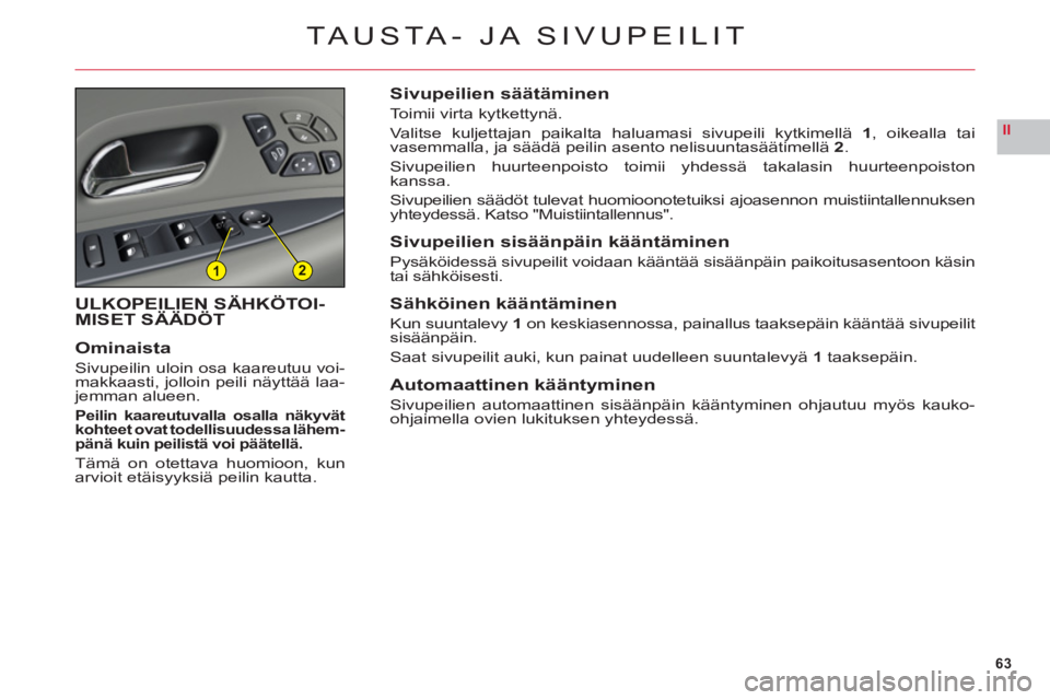 CITROEN C6 2012  Omistajan Käsikirjat (in Finnish) 63
II
12
TA USTA- JA SIVUPEILIT
ULKOPEILIEN SÄHKÖTOI-MISET SÄÄDÖT
Ominaista
Sivupeilin uloin osa kaareutuu voi-makkaasti, jolloin peili näyttää laa-jemman alueen.
Peilin kaareutuvalla osalla n