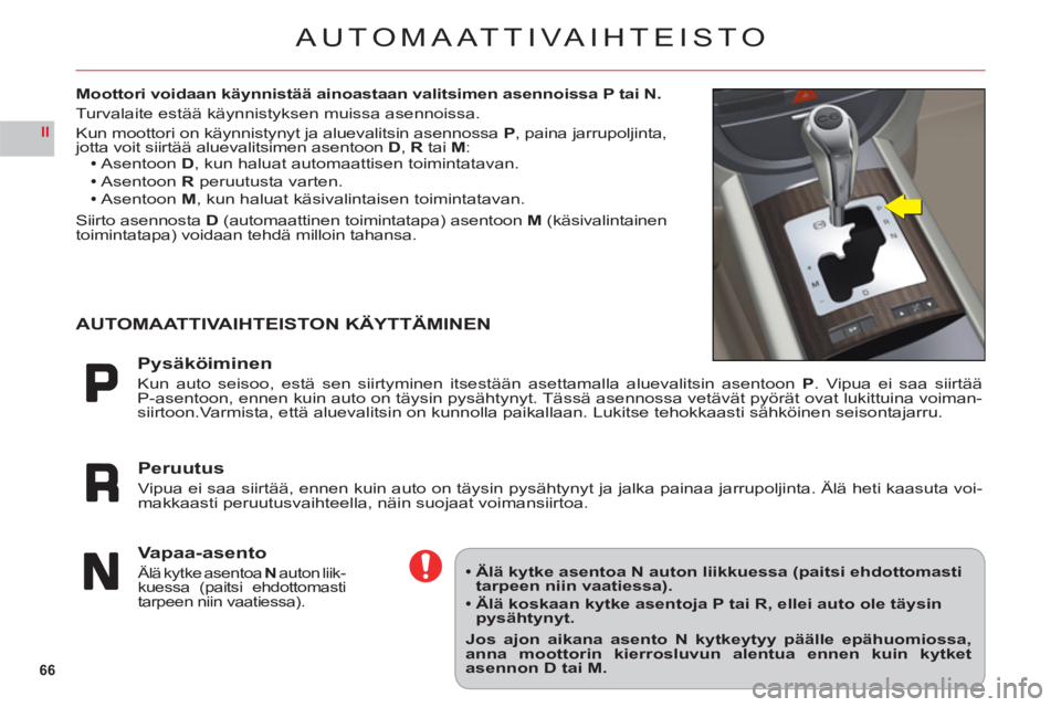 CITROEN C6 2012  Omistajan Käsikirjat (in Finnish) 66
II
AUTOMAATTIVAIHTEISTO
Moottori voidaan käynnistää ainoastaan valitsimen asennoissa P tai N.
Turvalaite estää käynnistyksen muissa asennoissa.
Kun moottori on käynnistynyt ja aluevalitsin a