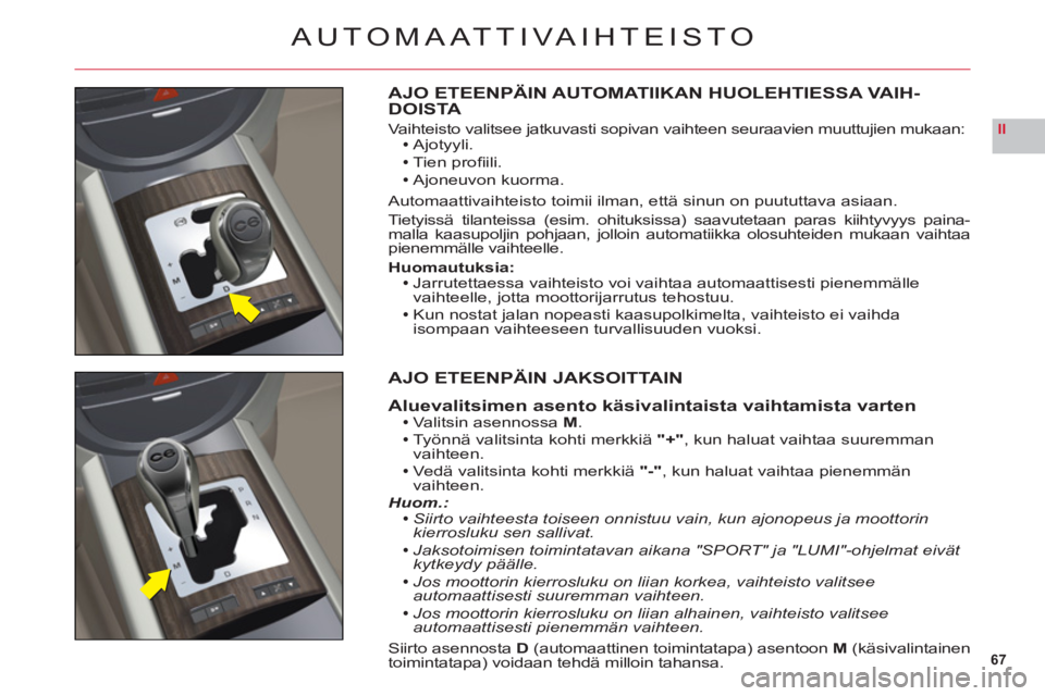 CITROEN C6 2012  Omistajan Käsikirjat (in Finnish) 67
II
AUTOMAATTIVAIHTEISTO
AJO ETEENPÄIN AUTOMATIIKAN HUOLEHTIESSA VAIH-DOISTA
Vaihteisto valitsee jatkuvasti sopivan vaihteen seuraavien muuttujien mukaan:Ajotyyli.
Tien proﬁ ili.
A
joneuvon kuorm