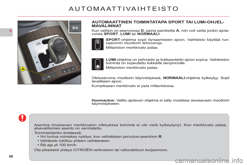 CITROEN C6 2012  Omistajan Käsikirjat (in Finnish) 68
II
A
AUTOMAATTIVAIHTEISTO
AUTOMAATTINEN TOIMINTATA PA SPORT TAI LUMI-OHJEL-M AVALINNAT
Kun valitsin on asennossaD, paina painiketta A, niin voit valita jonkin ajota-
voistaSPORT,LUMItai NORMAALI.
O