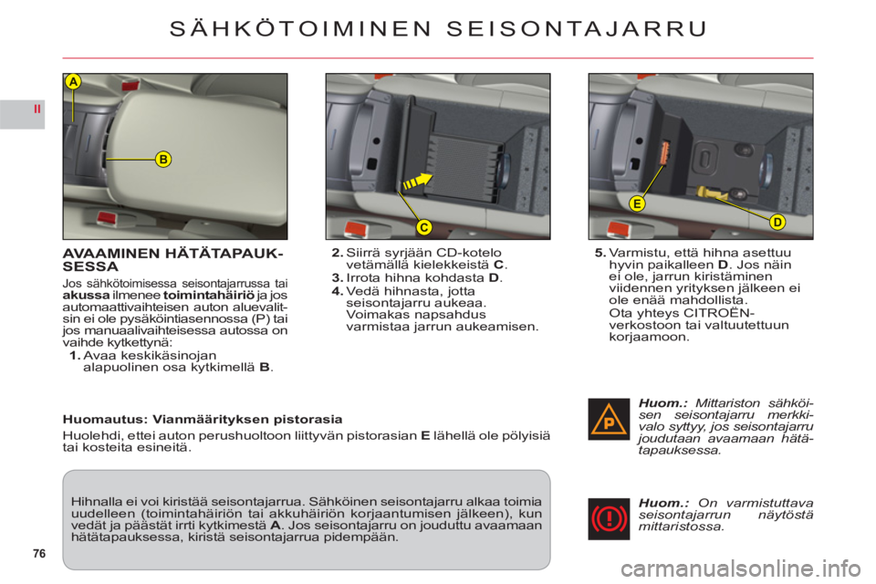 CITROEN C6 2012 Omistajan Käsikirjat (in Finnish) 76
II
B
D
E
C
A
AVAAMINEN HÄTÄTAPAUK-
SESSA
Jos sähkötoimisessa seisontajarrussa taiakussailmeneetoimintahäiriö ja josautomaattivaihteisen auton aluevalit-sin ei ole pysäköintiasennossa (P) ta CITROEN C6 2012 Omistajan Käsikirjat (in Finnish) 76
II
B
D
E
C
A
AVAAMINEN HÄTÄTAPAUK-
SESSA
Jos sähkötoimisessa seisontajarrussa taiakussailmeneetoimintahäiriö ja josautomaattivaihteisen auton aluevalit-sin ei ole pysäköintiasennossa (P) ta