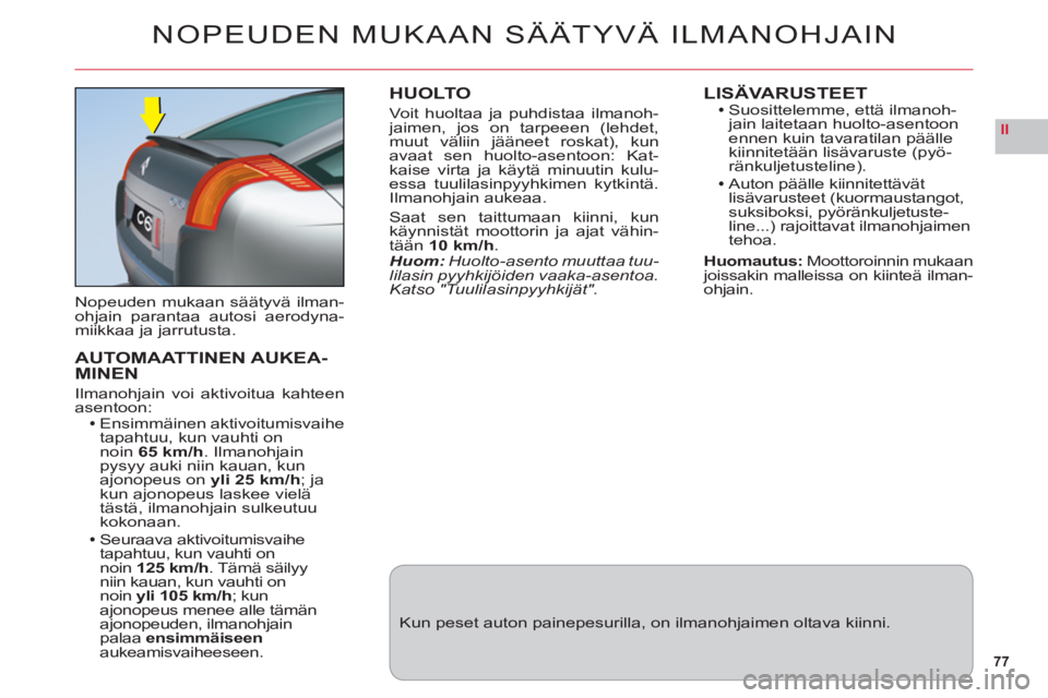 CITROEN C6 2012 Omistajan Käsikirjat (in Finnish) 77
II
NOPEUDEN MUKAAN SÄÄTYVÄ ILMANOHJAIN
Nopeuden mukaan säätyvä ilman-
ohjain parantaa autosi aerodyna-miikkaa ja jarrutusta.
AUTOMAATTINEN AUKEA-MINEN
Ilmanohjain voi aktivoitua kahteenasento CITROEN C6 2012 Omistajan Käsikirjat (in Finnish) 77
II
NOPEUDEN MUKAAN SÄÄTYVÄ ILMANOHJAIN
Nopeuden mukaan säätyvä ilman-
ohjain parantaa autosi aerodyna-miikkaa ja jarrutusta.
AUTOMAATTINEN AUKEA-MINEN
Ilmanohjain voi aktivoitua kahteenasento