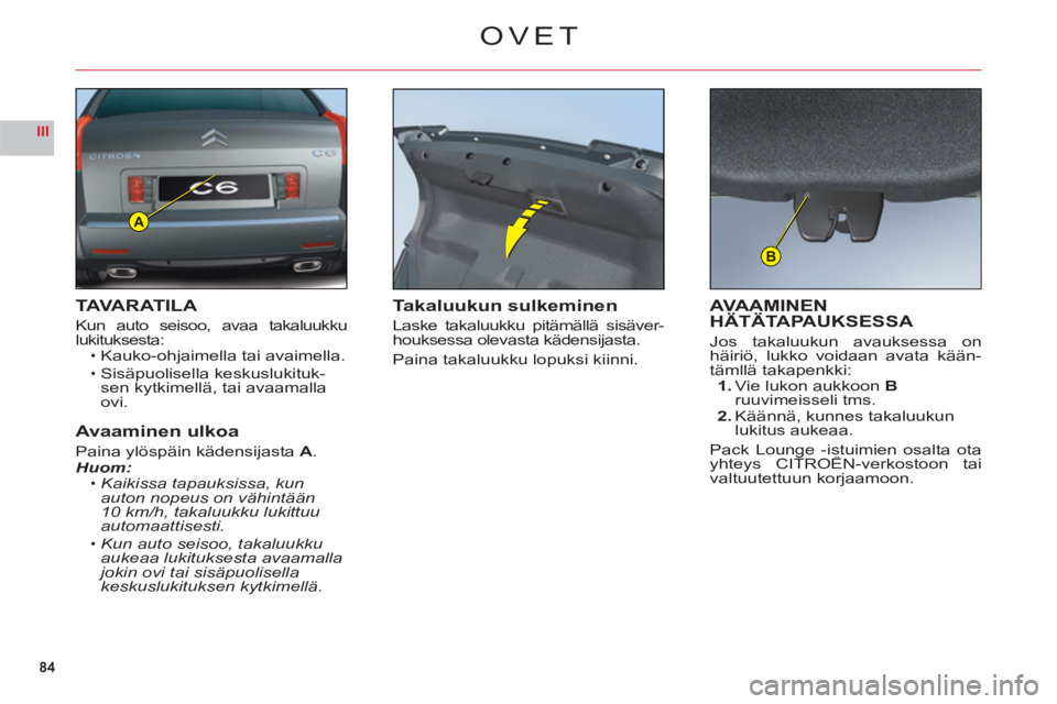 CITROEN C6 2012  Omistajan Käsikirjat (in Finnish) 84
III
A
B
OVET
TAVARATILA
Kun auto seisoo, avaa takaluukkulukituksesta:Kauko-ohjaimella tai avaimella.
Sisäpuolisella keskuslukituk-sen kytkimellä, tai avaamalla ovi.
Avaaminen ulkoa
Paina ylöspä