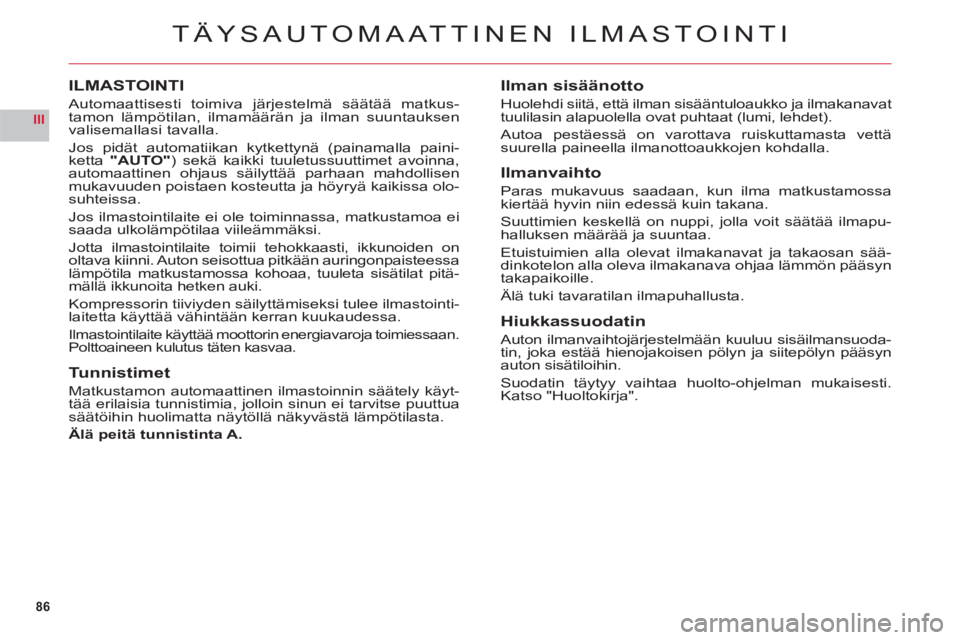 CITROEN C6 2012  Omistajan Käsikirjat (in Finnish) 86
III
TÄYSAUTOMAATTINEN ILMASTOINTI
ILMASTOINTI
Automaattisesti toimiva järjestelmä säätää matkus-
tamon lämpötilan, ilmamäärän ja ilman suuntauksen 
valisemallasi tavalla.
Jos pidät aut