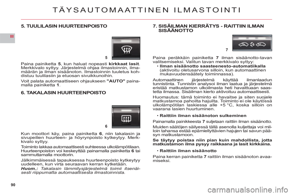CITROEN C6 2012 Omistajan Käsikirjat (in Finnish) 90
III
5
6
7
TÄYSAUTOMAATTINEN ILMASTOINTI
5. TUULILASIN HUURTEENPOISTO
Paina painiketta5, kun haluat nopeastikirkkaat lasit. Merkkivalo syttyy. Järjestelmä ohjaa ilmastoinnin, ilma-määrän ja il CITROEN C6 2012 Omistajan Käsikirjat (in Finnish) 90
III
5
6
7
TÄYSAUTOMAATTINEN ILMASTOINTI
5. TUULILASIN HUURTEENPOISTO
Paina painiketta5, kun haluat nopeastikirkkaat lasit. Merkkivalo syttyy. Järjestelmä ohjaa ilmastoinnin, ilma-määrän ja il