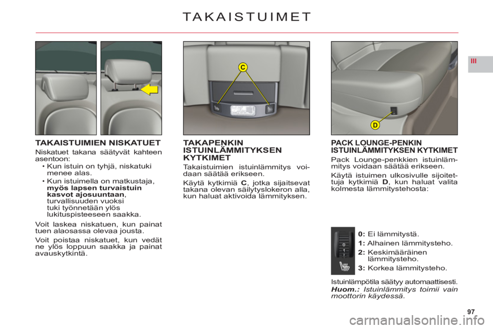 CITROEN C6 2012 Omistajan Käsikirjat (in Finnish) 97
IIIC
D
TAKAISTUIMET
TAKAISTUIMIEN NISKATUET
Niskatuet takana säätyvät kahteenasentoon:Kun istuin on tyhjä, niskatuki
menee alas.
Kun istuimella on matkusta
ja, myös lapsen turvaistuin kasvot a CITROEN C6 2012 Omistajan Käsikirjat (in Finnish) 97
IIIC
D
TAKAISTUIMET
TAKAISTUIMIEN NISKATUET
Niskatuet takana säätyvät kahteenasentoon:Kun istuin on tyhjä, niskatuki
menee alas.
Kun istuimella on matkusta
ja, myös lapsen turvaistuin kasvot a
