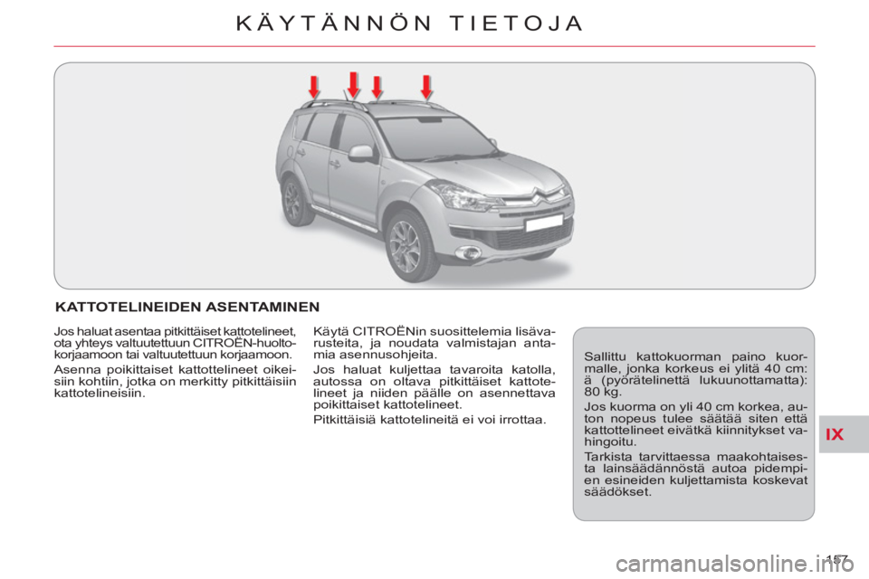 CITROEN C-CROSSER 2012  Omistajan Käsikirjat (in Finnish) IX
KÄYTÄNNÖN TIETOJA
157 
KATTOTELINEIDEN ASENTAMINEN
  Sallittu kattokuorman paino kuor-
malle, jonka korkeus ei ylitä 40 cm:
ä (pyörätelinettä lukuunottamatta): 
80 kg. 
  Jos kuorma on yli 