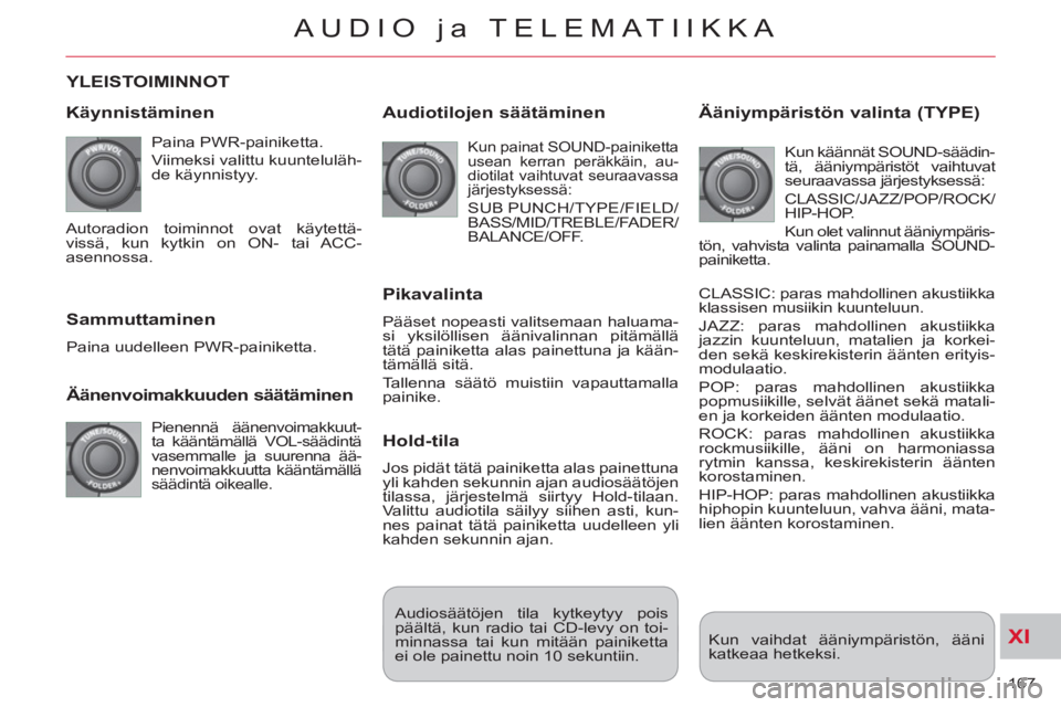 CITROEN C-CROSSER 2012 Omistajan Käsikirjat (in Finnish) XI
167
AUDIO ja TELEMATIIKKA
YLEISTOIMINNOT
K
äynnistäminen
Paina PWR-painiketta.
Viimeksi valittu kuunteluläh-
de käynnistyy.
Äänenvoimakkuuden säätäminen
Pienennä ääne CITROEN C-CROSSER 2012 Omistajan Käsikirjat (in Finnish) XI
167
AUDIO ja TELEMATIIKKA
YLEISTOIMINNOT
K
äynnistäminen
Paina PWR-painiketta.
Viimeksi valittu kuunteluläh-
de käynnistyy.
Äänenvoimakkuuden säätäminen
Pienennä ääne