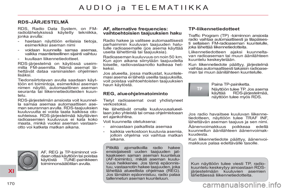 CITROEN C-CROSSER 2012 Omistajan Käsikirjat (in Finnish) XI
170
AUDIO ja TELEMATIIKKA
RDS-JÄRJESTELMÄ
AF, alternative fre
quencies: vaihtoehtoisien taajuuksien haku
Radio hakee ja valitsee automaattisesti
parhaimmin kuuluvan taajuuden halu-
tulle CITROEN C-CROSSER 2012 Omistajan Käsikirjat (in Finnish) XI
170
AUDIO ja TELEMATIIKKA
RDS-JÄRJESTELMÄ
AF, alternative fre
quencies: vaihtoehtoisien taajuuksien haku
Radio hakee ja valitsee automaattisesti
parhaimmin kuuluvan taajuuden halu-
tulle