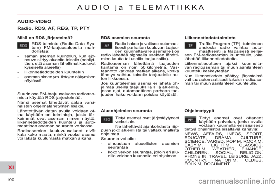 CITROEN C-CROSSER 2012 Omistajan Käsikirjat (in Finnish) XI
190
AUDIO ja TELEMATIIKKA
AUDIO-VIDEO
Mikä on RDS-järjestelmä?
RDS-asemien seuranta
Liikennetiedotetoiminto
Radio hakee ja valitsee automaat-tisesti parhaiten kuuluvan taajuu-
de CITROEN C-CROSSER 2012 Omistajan Käsikirjat (in Finnish) XI
190
AUDIO ja TELEMATIIKKA
AUDIO-VIDEO
Mikä on RDS-järjestelmä?
RDS-asemien seuranta
Liikennetiedotetoiminto
Radio hakee ja valitsee automaat-tisesti parhaiten kuuluvan taajuu-
de
