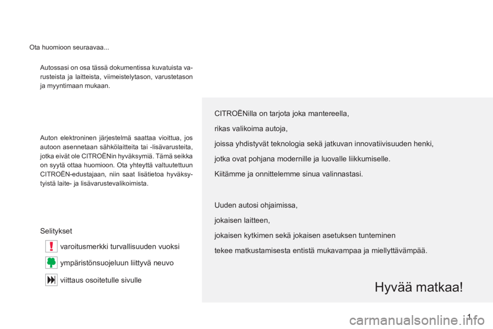 CITROEN C-CROSSER 2012  Omistajan Käsikirjat (in Finnish) !
1
 Autossasi on osa tässä dokumentissa kuvatuista va-
ruste
ista ja laitteista, viimeistelytason, varustetason
ja myyntimaan mukaan.
Auton elektroninen 
järjestelmä saattaa vioittua, jos
autoon 