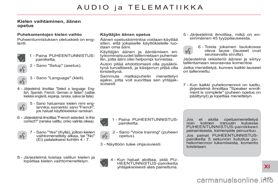 CITROEN C-CROSSER 2012  Omistajan Käsikirjat (in Finnish) XI
217 
AUDIO ja TELEMATIIKKA
Kielen vaihtaminen, äänen 
opetus 
   
Puhekomentojen kielen vaihto 
  Puheentunnistuksen oletuskieli on eng-
lanti.    
Käyttäjän äänen opetus 
  Äänen opetusto