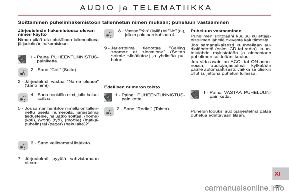 CITROEN C-CROSSER 2012  Omistajan Käsikirjat (in Finnish) XI
221 
AUDIO ja TELEMATIIKKA
   
 
 
 
 
 
 
 
 
 
 
 
 
 
 
Soittaminen puhelinhakemistoon tallennetun nimen mukaan; puheluun vastaaminen 
 
 
Järjestelmän hakemistossa olevan 
nimen käyttö 
  N