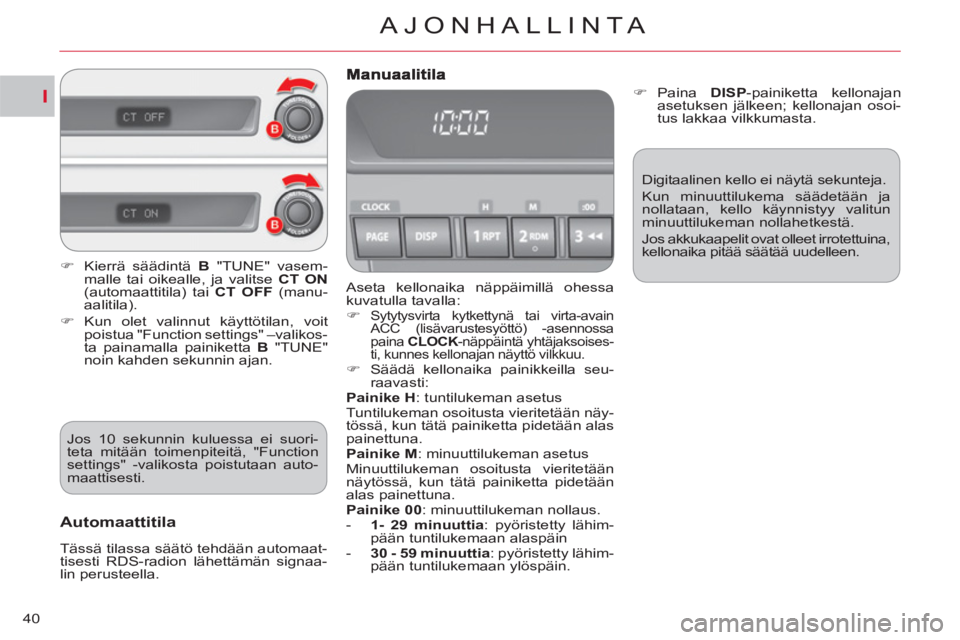 CITROEN C-CROSSER 2012  Omistajan Käsikirjat (in Finnish) I
AJONHALLINTA
40
  Aseta kellonaika näppäimillä ohessa 
kuvatulla tavalla: 
   
 
�) 
 
Sytytysvirta kytkettynä tai virta-avain 
ACC (lisävarustesyöttö) -asennossa 
paina  CLOCK 
-näppäintä