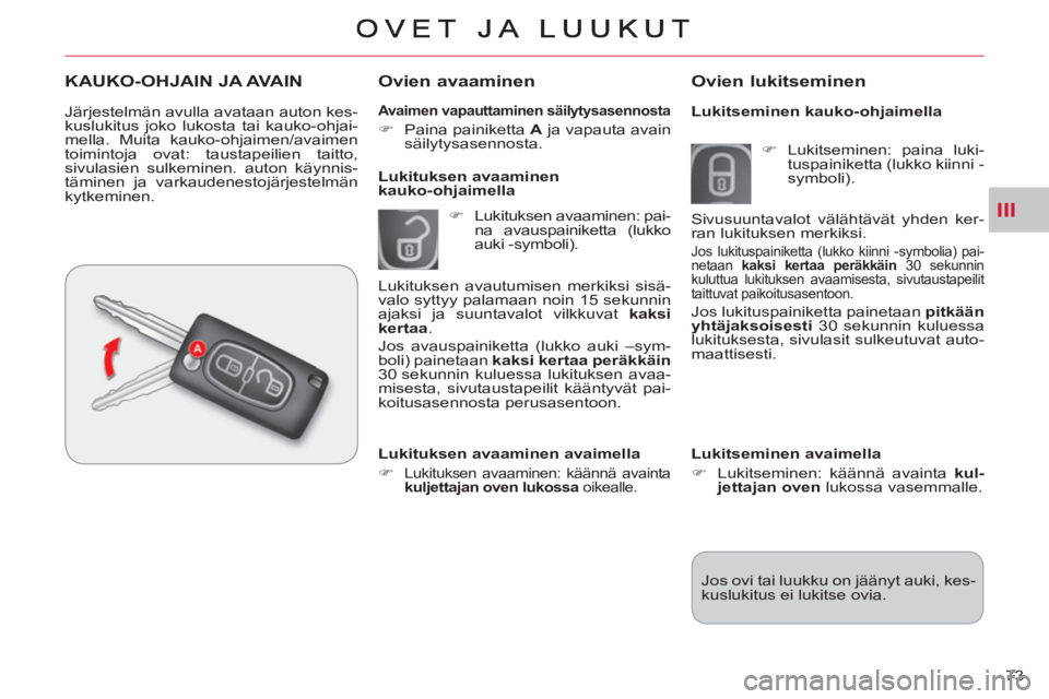 CITROEN C-CROSSER 2012  Omistajan Käsikirjat (in Finnish) III
73 
   
Avaimen vapauttaminen säilytysasennosta 
 
 
 
�) 
  Paina painiketta  A 
 ja vapauta avain 
säilytysasennosta.  
 
 
 
Ovien avaaminen 
 
 
 
�) 
  Lukituksen avaaminen: pai-
na avauspa