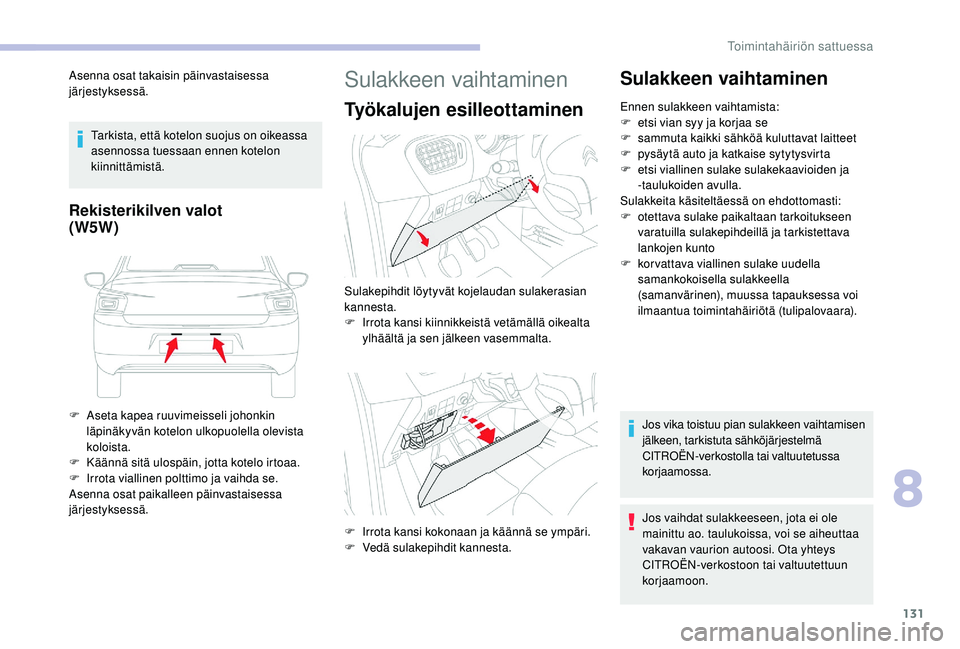 CITROEN C-ELYSÉE 2018  Omistajan Käsikirjat (in Finnish) 131
Asenna osat takaisin päinvastaisessa 
järjestyksessä.Tarkista, että kotelon suojus on oikeassa 
asennossa tuessaan ennen kotelon 
kiinnittämistä.
Rekisterikilven valot
(W5W)
F Aseta kapea ru