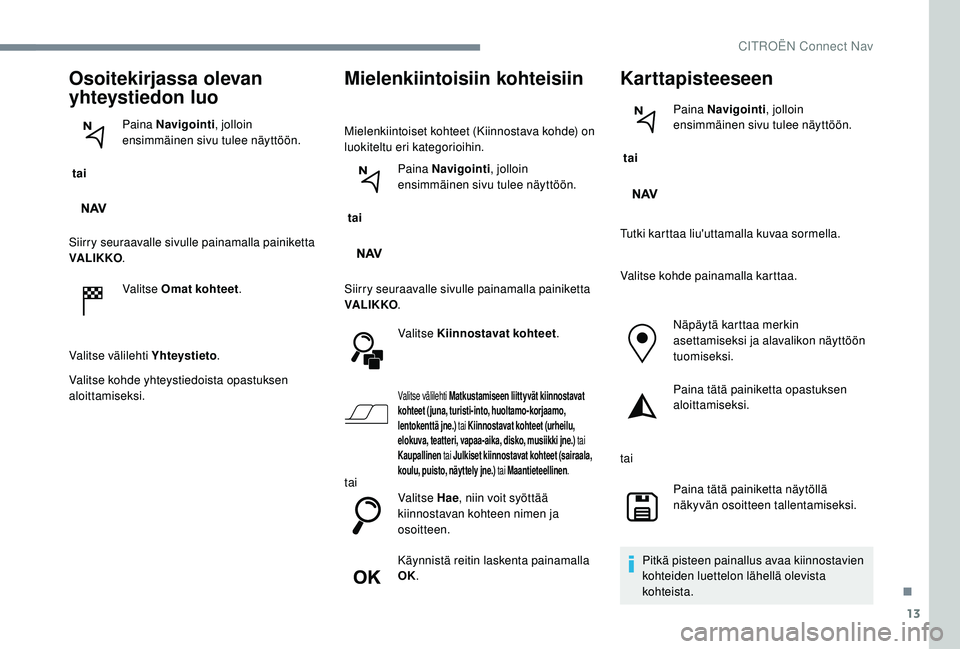 CITROEN C-ELYSÉE 2018 Omistajan Käsikirjat (in Finnish) 13
Osoitekirjassa olevan
yhteystiedon luo
tai Paina Navigointi
, jolloin
ensimmäinen sivu tulee näyttöön.
Siirry seuraavalle sivulle painamalla painiketta
VA LI K KO .
Valitse Omat kohteet .
V CITROEN C-ELYSÉE 2018 Omistajan Käsikirjat (in Finnish) 13
Osoitekirjassa olevan
yhteystiedon luo
tai Paina Navigointi
, jolloin
ensimmäinen sivu tulee näyttöön.
Siirry seuraavalle sivulle painamalla painiketta
VA LI K KO .
Valitse Omat kohteet .
V