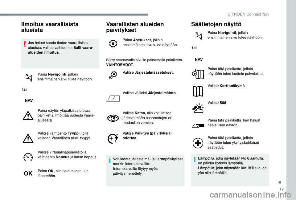 CITROEN C-ELYSÉE 2018 Omistajan Käsikirjat (in Finnish) 17
Jos haluat saada tiedon vaarallisista
alueista, valitse vaihtoehto: Salli vaara-
alueiden ilmoitus.
tai Paina Navigointi
, jolloin
ensimmäinen sivu tulee näyttöön.
Paina näytön yläpalkis CITROEN C-ELYSÉE 2018 Omistajan Käsikirjat (in Finnish) 17
Jos haluat saada tiedon vaarallisista
alueista, valitse vaihtoehto: Salli vaara-
alueiden ilmoitus.
tai Paina Navigointi
, jolloin
ensimmäinen sivu tulee näyttöön.
Paina näytön yläpalkis