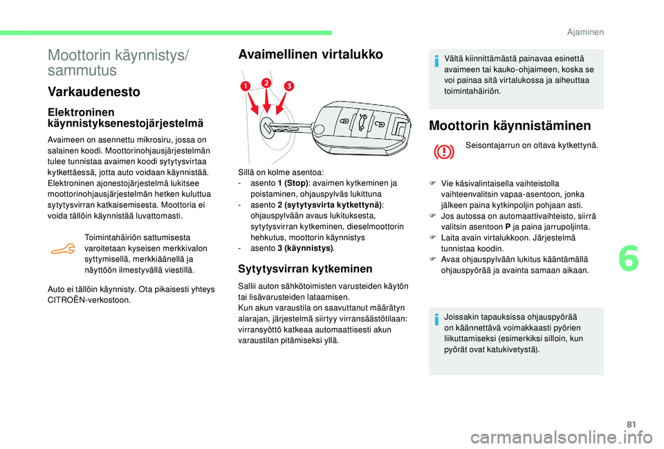 CITROEN C-ELYSÉE 2018 Omistajan Käsikirjat (in Finnish) 81
Moottorin käynnistys/
sammutus
Varkaudenesto
Elektroninen
käynnistyksenestojärjestelmä
Avaimeen on asennettu mikrosiru, jossa on
salainen koodi. Moottorinohjausjärjestelmän
tulee tunnistaa CITROEN C-ELYSÉE 2018 Omistajan Käsikirjat (in Finnish) 81
Moottorin käynnistys/
sammutus
Varkaudenesto
Elektroninen
käynnistyksenestojärjestelmä
Avaimeen on asennettu mikrosiru, jossa on
salainen koodi. Moottorinohjausjärjestelmän
tulee tunnistaa