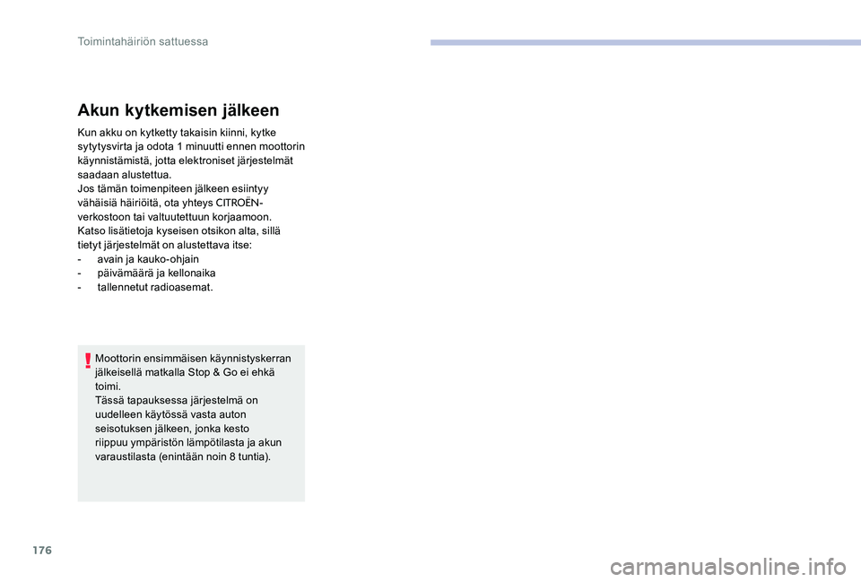 CITROEN C-ELYSÉE 2017  Omistajan Käsikirjat (in Finnish) 176
Akun kytkemisen jälkeen
Kun akku on kytketty takaisin kiinni, kytke 
sytytysvirta ja odota 1 minuutti ennen moottorin 
käynnistämistä, jotta elektroniset järjestelmät 
saadaan alustettua.
Jo
