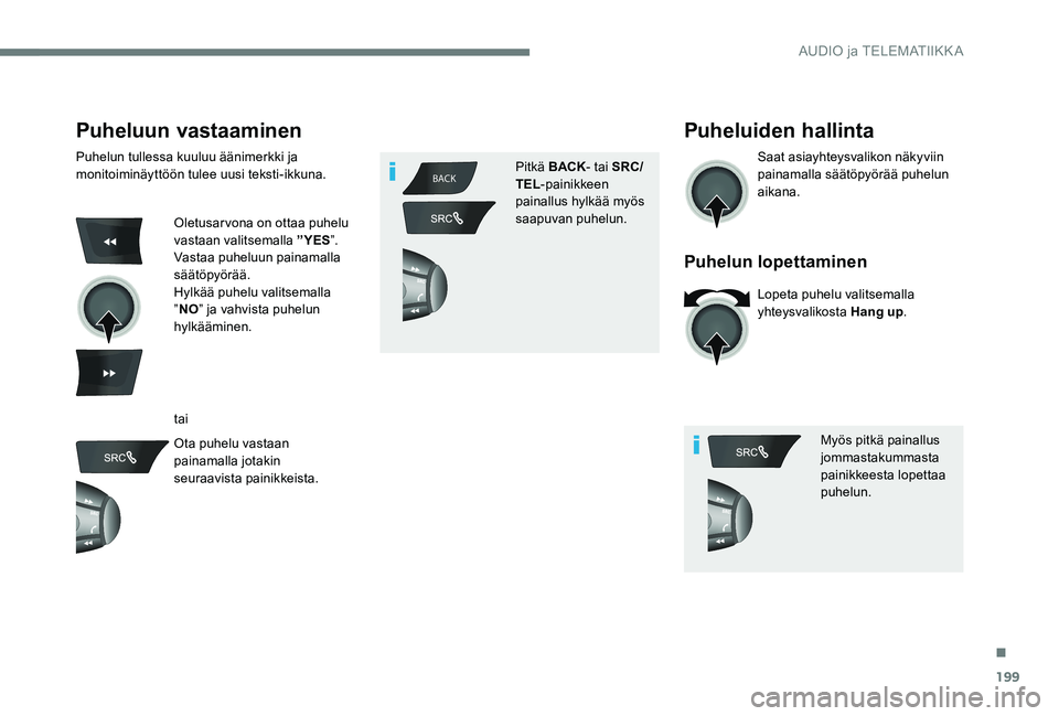 CITROEN C-ELYSÉE 2017  Omistajan Käsikirjat (in Finnish) 199
BACK
Puheluun vastaaminen
Puhelun tullessa kuuluu äänimerkki ja 
monitoiminäyttöön tulee uusi teksti-ikkuna.
Oletusarvona on ottaa puhelu 
vastaan valitsemalla ”YES ”.
Vastaa puheluun pai