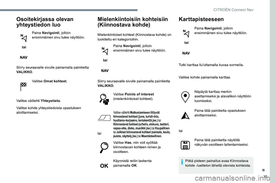 CITROEN C-ELYSÉE 2017 Omistajan Käsikirjat (in Finnish) 13
Osoitekirjassa olevan
yhteystiedon luo
tai Paina Navigointi
, jolloin
ensimmäinen sivu tulee näyttöön.
Siirry seuraavalle sivulle painamalla painiketta
VA LI K KO .
Valitse Omat kohteet .
V CITROEN C-ELYSÉE 2017 Omistajan Käsikirjat (in Finnish) 13
Osoitekirjassa olevan
yhteystiedon luo
tai Paina Navigointi
, jolloin
ensimmäinen sivu tulee näyttöön.
Siirry seuraavalle sivulle painamalla painiketta
VA LI K KO .
Valitse Omat kohteet .
V