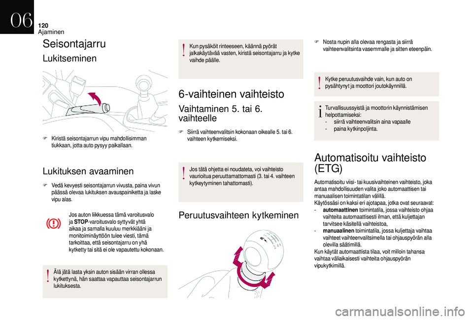 CITROEN DS3 2018 Omistajan Käsikirjat (in Finnish) 120
Seisontajarru
Lukitseminen
Lukituksen avaaminen
F Vedä kevyesti seisontajarrun vivusta, paina vivun päässä olevaa lukituksen avauspainiketta ja laske
vipu alas.
Jos auton liikkuessa tämä va CITROEN DS3 2018 Omistajan Käsikirjat (in Finnish) 120
Seisontajarru
Lukitseminen
Lukituksen avaaminen
F Vedä kevyesti seisontajarrun vivusta, paina vivun päässä olevaa lukituksen avauspainiketta ja laske
vipu alas.
Jos auton liikkuessa tämä va