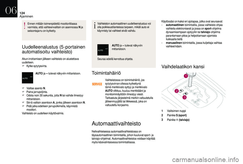 CITROEN DS3 2018 Omistajan Käsikirjat (in Finnish) 124
Uudelleenalustus (5-portainen
automatisoitu vaihteisto)
Akun irrottamisen jälkeen vaihteisto on alustettava
uudelleen.
F
K
ytke sytytysvirta. Vaihteiston automaattinen uudelleenalustus voi
ol CITROEN DS3 2018 Omistajan Käsikirjat (in Finnish) 124
Uudelleenalustus (5-portainen
automatisoitu vaihteisto)
Akun irrottamisen jälkeen vaihteisto on alustettava
uudelleen.
F
K
ytke sytytysvirta. Vaihteiston automaattinen uudelleenalustus voi
ol