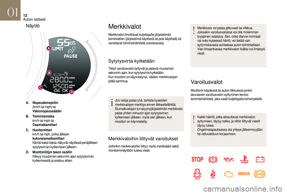 CITROEN DS3 2018 Omistajan Käsikirjat (in Finnish) 12
A.Nopeudenrajoitin
(km/h tai mph) tai
Vakionopeussäädin
B. Toimintamatka
km/h tai mph tai
Osamatkamittari
C. Huoltomittari
km/h tai mph, jonka jälkeen
kokonaismatkamittari
Nämä kaksi tietoa n CITROEN DS3 2018 Omistajan Käsikirjat (in Finnish) 12
A.Nopeudenrajoitin
(km/h tai mph) tai
Vakionopeussäädin
B. Toimintamatka
km/h tai mph tai
Osamatkamittari
C. Huoltomittari
km/h tai mph, jonka jälkeen
kokonaismatkamittari
Nämä kaksi tietoa n