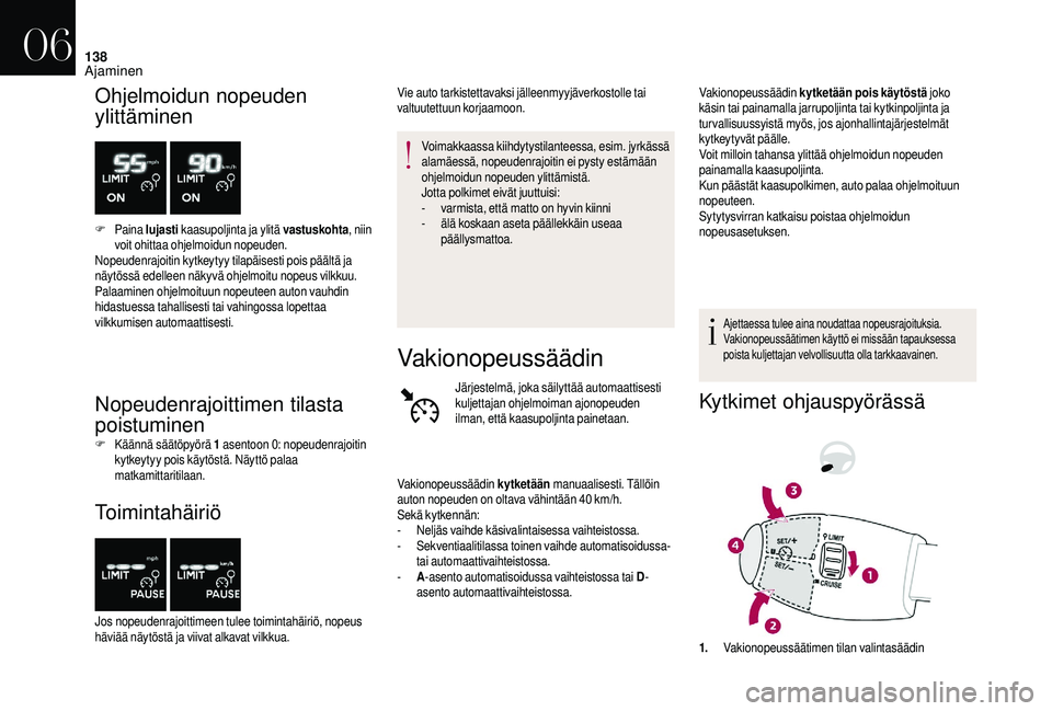 CITROEN DS3 2018  Omistajan Käsikirjat (in Finnish) 138
Ohjelmoidun nopeuden 
ylittäminen
F Paina  lujasti  kaasupoljinta ja ylitä vastuskohta , niin 
voit ohittaa ohjelmoidun nopeuden.
Nopeudenrajoitin kytkeytyy tilapäisesti pois päältä ja 
näy