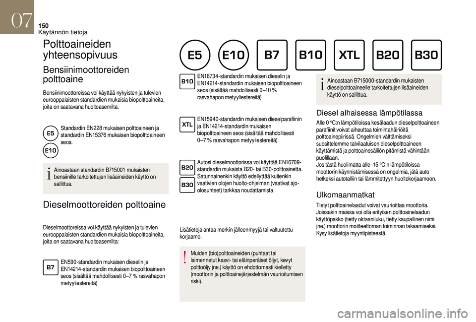 CITROEN DS3 2018  Omistajan Käsikirjat (in Finnish) 150
Polttoaineiden 
yhteensopivuus
Bensiinimoottoreiden 
polttoaine
Bensiinimoottoreissa voi käyttää nykyisten ja tulevien 
eurooppalaisten standardien mukaisia biopolttoaineita, 
joita on saatavan