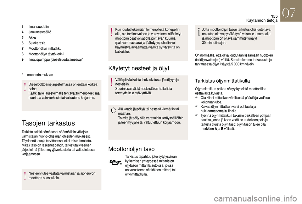 CITROEN DS3 2018  Omistajan Käsikirjat (in Finnish) 155
3Ilmansuodatin
4 Jarrunestesäiliö
5 Akku
6 Sulakerasia
7 Moottoriöljyn mittatikku
8 Moottoriöljyn täyttökorkki
9 Ilmauspumppu (dieselsuodattimessa)*
Dieselpolttoainejärjestelmässä on erit
