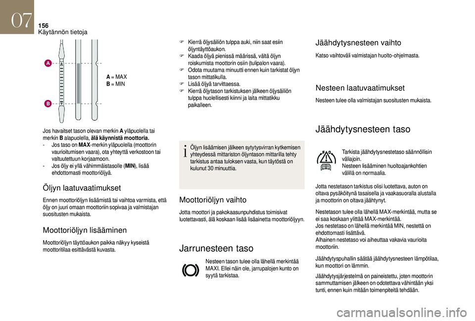 CITROEN DS3 2018  Omistajan Käsikirjat (in Finnish) 156
A = MA X
B  = MIN
Jos havaitset tason olevan merkin A  yläpuolella tai 
merkin  B alapuolella, älä käynnistä moottoria.
-
 
J

os taso on MAX -merkin yläpuolella (moottorin 
vaurioitumisen v