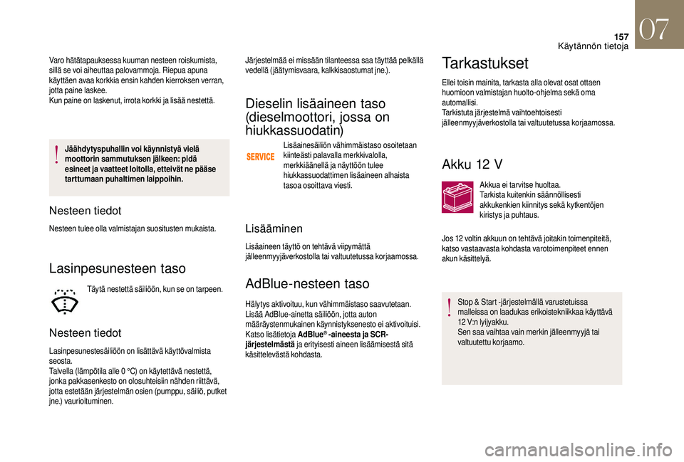 CITROEN DS3 2018  Omistajan Käsikirjat (in Finnish) 157
Jäähdytyspuhallin voi käynnistyä vielä 
moottorin sammutuksen jälkeen: pidä 
esineet ja vaatteet loitolla, etteivät ne pääse 
tarttumaan puhaltimen laippoihin.
Nesteen tiedot
Nesteen tul