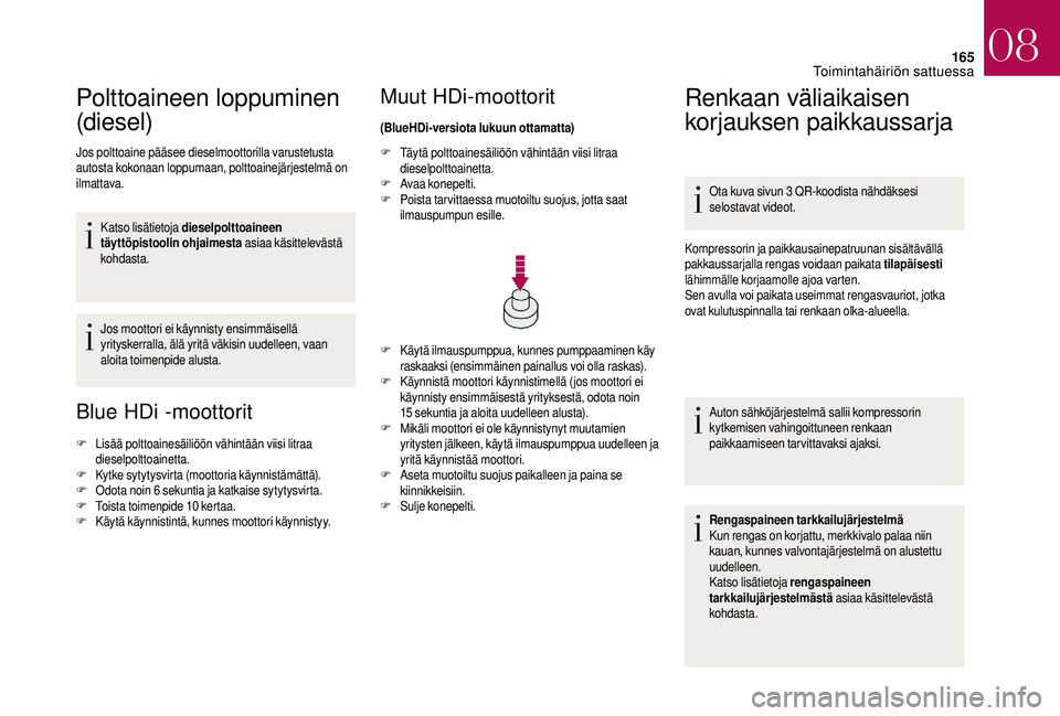CITROEN DS3 2018 Omistajan Käsikirjat (in Finnish) 165
Polttoaineen loppuminen
(diesel)
Jos polttoaine pääsee dieselmoottorilla varustetusta
autosta kokonaan loppumaan, polttoainejärjestelmä on
ilmattava.Katso lisätietoja dieselpolttoaineen
t CITROEN DS3 2018 Omistajan Käsikirjat (in Finnish) 165
Polttoaineen loppuminen
(diesel)
Jos polttoaine pääsee dieselmoottorilla varustetusta
autosta kokonaan loppumaan, polttoainejärjestelmä on
ilmattava.Katso lisätietoja dieselpolttoaineen
t