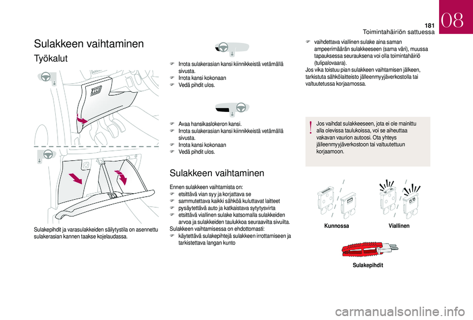 CITROEN DS3 2018 Omistajan Käsikirjat (in Finnish) 181
Sulakkeen vaihtaminen
Työkalut
Sulakepihdit ja varasulakkeiden säilytystila on asennettu
sulakerasian kannen taakse kojelaudassa.
Sulakkeen vaihtaminen
F vaihdettava viallinen sulake aina saman CITROEN DS3 2018 Omistajan Käsikirjat (in Finnish) 181
Sulakkeen vaihtaminen
Työkalut
Sulakepihdit ja varasulakkeiden säilytystila on asennettu
sulakerasian kannen taakse kojelaudassa.
Sulakkeen vaihtaminen
F vaihdettava viallinen sulake aina saman