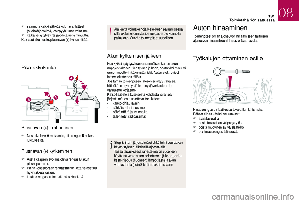 CITROEN DS3 2018 Omistajan Käsikirjat (in Finnish) 191
F sammuta kaikki sähköä kuluttavat laitteet (audiojärjestelmä, lasinpyyhkimet, valot jne.)
F
k
atkaise sytytysvirta ja odota neljä minuuttia.
Kun saat akun esiin, plusnavan (+) irrotus rii CITROEN DS3 2018 Omistajan Käsikirjat (in Finnish) 191
F sammuta kaikki sähköä kuluttavat laitteet (audiojärjestelmä, lasinpyyhkimet, valot jne.)
F
k
atkaise sytytysvirta ja odota neljä minuuttia.
Kun saat akun esiin, plusnavan (+) irrotus rii