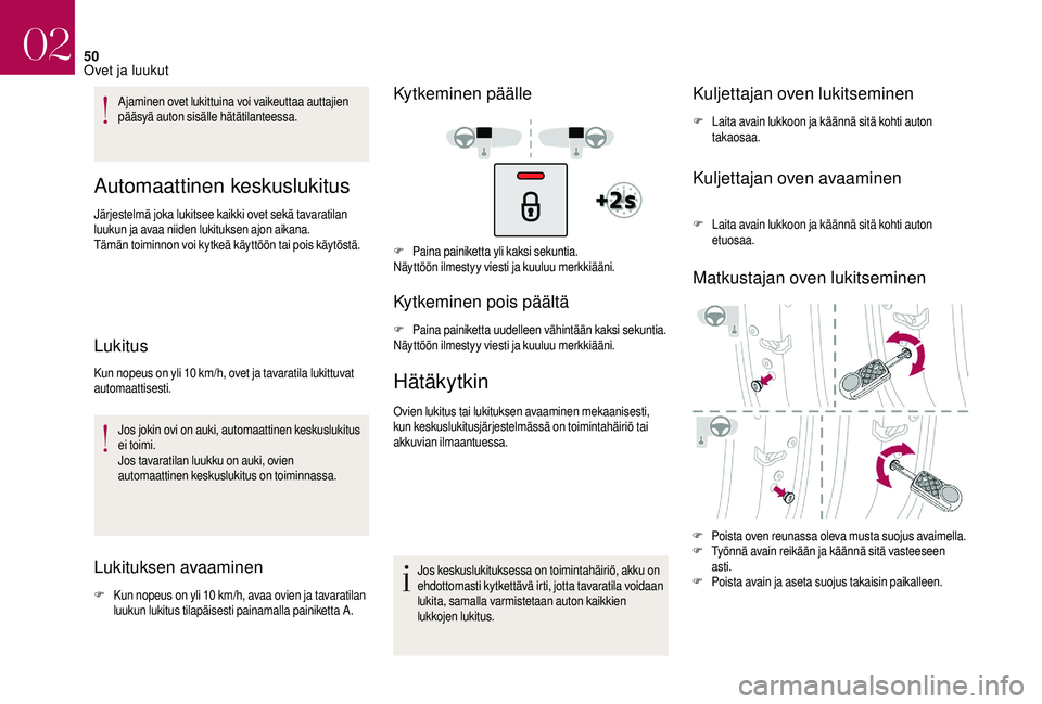 CITROEN DS3 2018 Omistajan Käsikirjat (in Finnish) 50
Ajaminen ovet lukittuina voi vaikeuttaa auttajien
pääsyä auton sisälle hätätilanteessa.
Automaattinen keskuslukitus
Järjestelmä joka lukitsee kaikki ovet sekä tavaratilan
luukun ja avaa CITROEN DS3 2018 Omistajan Käsikirjat (in Finnish) 50
Ajaminen ovet lukittuina voi vaikeuttaa auttajien
pääsyä auton sisälle hätätilanteessa.
Automaattinen keskuslukitus
Järjestelmä joka lukitsee kaikki ovet sekä tavaratilan
luukun ja avaa