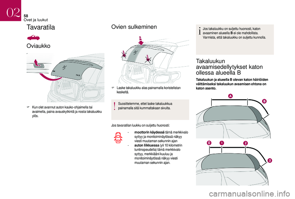 CITROEN DS3 2018 Omistajan Käsikirjat (in Finnish) 58
Tavaratila
Oviaukko
F Kun olet avannut auton kauko-ohjaimella tai avaimella, paina avauskytkintä ja nosta takaluukku
ylös.
Ovien sulkeminen
F Laske takaluukku alas painamalla koristelistan keske CITROEN DS3 2018 Omistajan Käsikirjat (in Finnish) 58
Tavaratila
Oviaukko
F Kun olet avannut auton kauko-ohjaimella tai avaimella, paina avauskytkintä ja nosta takaluukku
ylös.
Ovien sulkeminen
F Laske takaluukku alas painamalla koristelistan keske