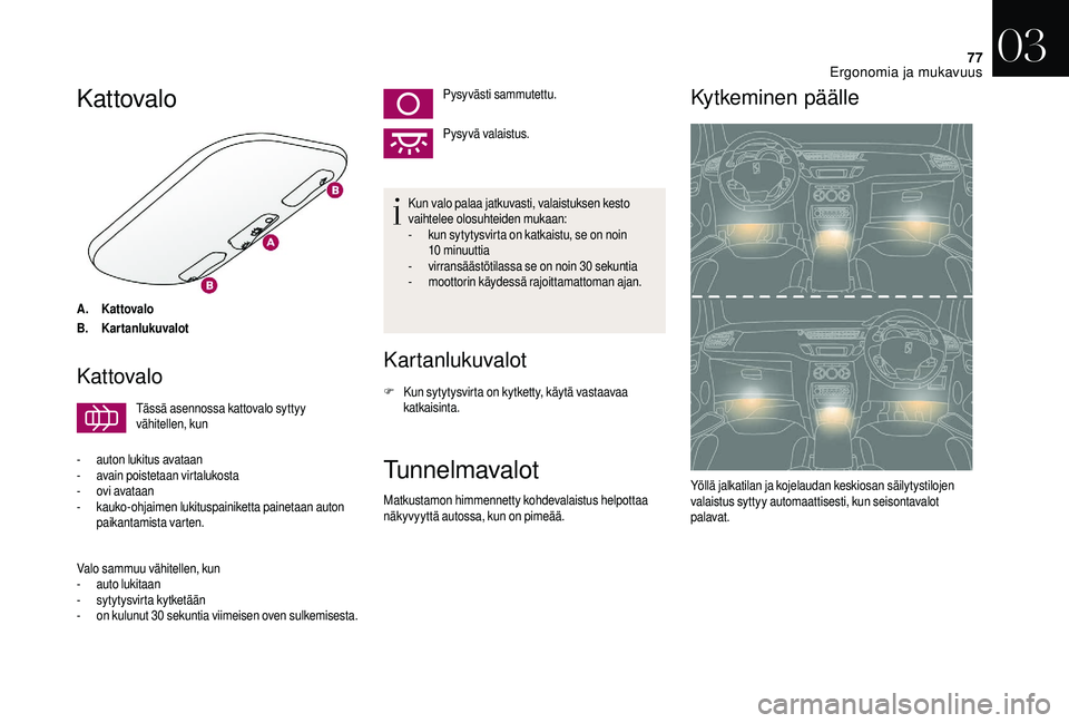 CITROEN DS3 2018 Omistajan Käsikirjat (in Finnish) 77
Kattovalo
A.Kattovalo
B. Kartanlukuvalot
Kattovalo
Tässä asennossa kattovalo syttyy
vähitellen, kun
-
a
uton lukitus avataan
-
a
vain poistetaan virtalukosta
-
ov
i avataan
-
k
auko-o CITROEN DS3 2018 Omistajan Käsikirjat (in Finnish) 77
Kattovalo
A.Kattovalo
B. Kartanlukuvalot
Kattovalo
Tässä asennossa kattovalo syttyy
vähitellen, kun
-
a
uton lukitus avataan
-
a
vain poistetaan virtalukosta
-
ov
i avataan
-
k
auko-o