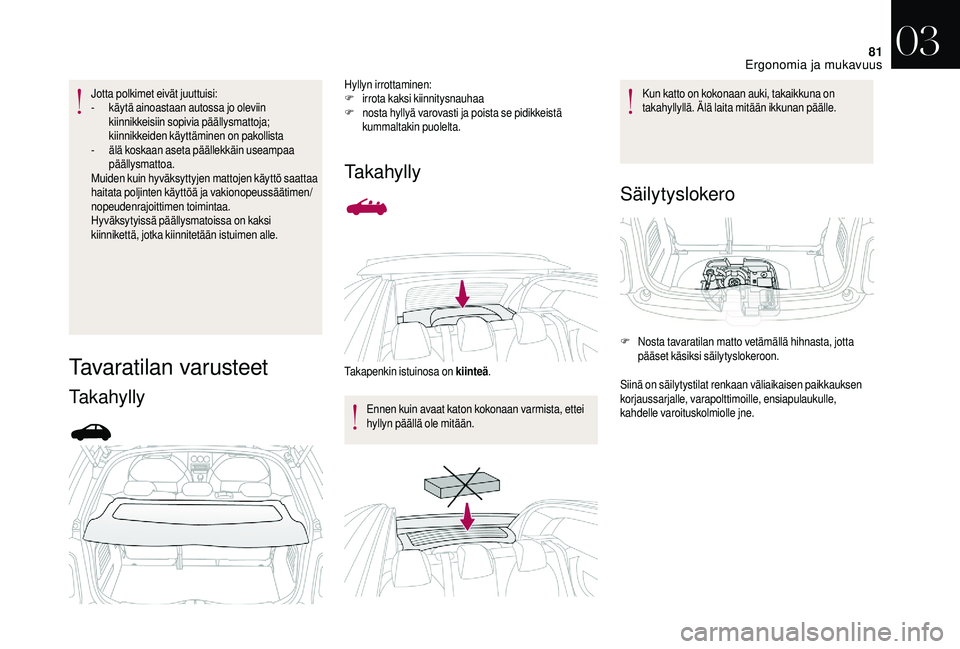 CITROEN DS3 2018 Omistajan Käsikirjat (in Finnish) 81
Jotta polkimet eivät juuttuisi:
- k äytä ainoastaan autossa jo oleviin
kiinnikkeisiin sopivia päällysmattoja;
kiinnikkeiden käyttäminen on pakollista
-
älä
koskaan aseta päällekkäi CITROEN DS3 2018 Omistajan Käsikirjat (in Finnish) 81
Jotta polkimet eivät juuttuisi:
- k äytä ainoastaan autossa jo oleviin
kiinnikkeisiin sopivia päällysmattoja;
kiinnikkeiden käyttäminen on pakollista
-
älä
koskaan aseta päällekkäi
