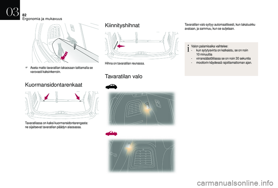 CITROEN DS3 2018 Omistajan Käsikirjat (in Finnish) 82
KuormansidontarenkaatKiinnityshihnat
Tavaratilan valo
F Aseta matto tavaratilan takaosaan taittamalla se
varovasti kaksinkerroin.
Tavaratilassa on kaksi kuormansidontarengasta:
ne sijaitsevat tava CITROEN DS3 2018 Omistajan Käsikirjat (in Finnish) 82
KuormansidontarenkaatKiinnityshihnat
Tavaratilan valo
F Aseta matto tavaratilan takaosaan taittamalla se
varovasti kaksinkerroin.
Tavaratilassa on kaksi kuormansidontarengasta:
ne sijaitsevat tava