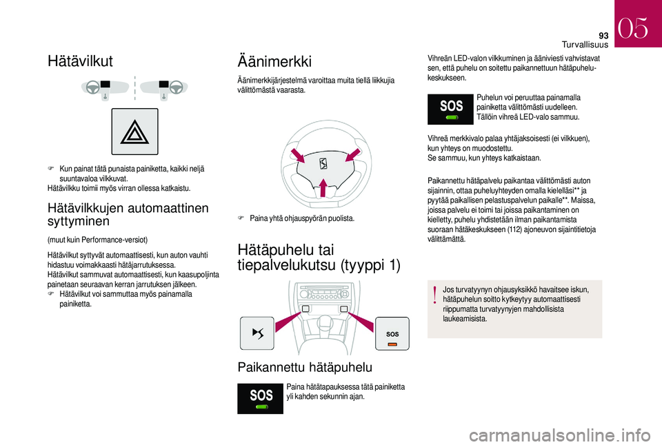 CITROEN DS3 2018 Omistajan Käsikirjat (in Finnish) 93
Hätävilkut
F Kun painat tätä punaista painiketta, kaikki neljä suuntavaloa vilkkuvat.
Hätävilkku toimii myös virran ollessa katkaistu.
Hätävilkkujen automaattinen
syttyminen
(muut kuin P CITROEN DS3 2018 Omistajan Käsikirjat (in Finnish) 93
Hätävilkut
F Kun painat tätä punaista painiketta, kaikki neljä suuntavaloa vilkkuvat.
Hätävilkku toimii myös virran ollessa katkaistu.
Hätävilkkujen automaattinen
syttyminen
(muut kuin P