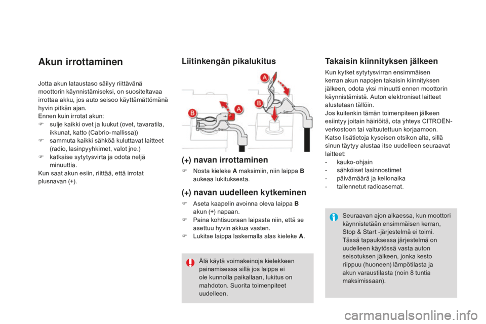 CITROEN DS3 2017  Omistajan Käsikirjat (in Finnish) DS3_fi_Chap08_info-pratiques_ed02-2015
Akun irrottaminen
Jotta akun lataustaso säilyy riittävänä 
moottorin käynnistämiseksi, on suositeltavaa 
irrottaa akku, jos auto seisoo käyttämättömän