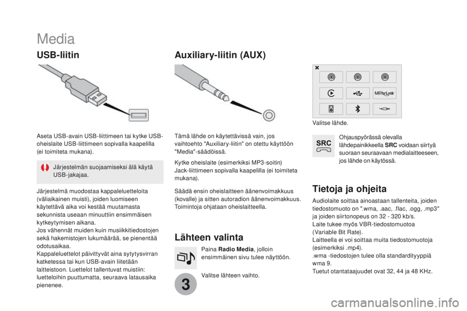 CITROEN DS3 2017 Omistajan Käsikirjat (in Finnish) 3
Media
USB-liitinLähteen valinta
Valitse lähteen vaihto. Paina Radio Media, jolloin
ensimmäinen sivu tulee näyttöön.
Auxiliary-liitin (AUX)
Audiolaite soittaa ainoastaan tallenteita, joiden
t CITROEN DS3 2017 Omistajan Käsikirjat (in Finnish) 3
Media
USB-liitinLähteen valinta
Valitse lähteen vaihto. Paina Radio Media, jolloin
ensimmäinen sivu tulee näyttöön.
Auxiliary-liitin (AUX)
Audiolaite soittaa ainoastaan tallenteita, joiden
t